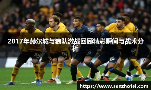 2017年赫尔城与狼队激战回顾精彩瞬间与战术分析