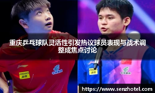 重庆乒乓球队灵活性引发热议球员表现与战术调整成焦点讨论
